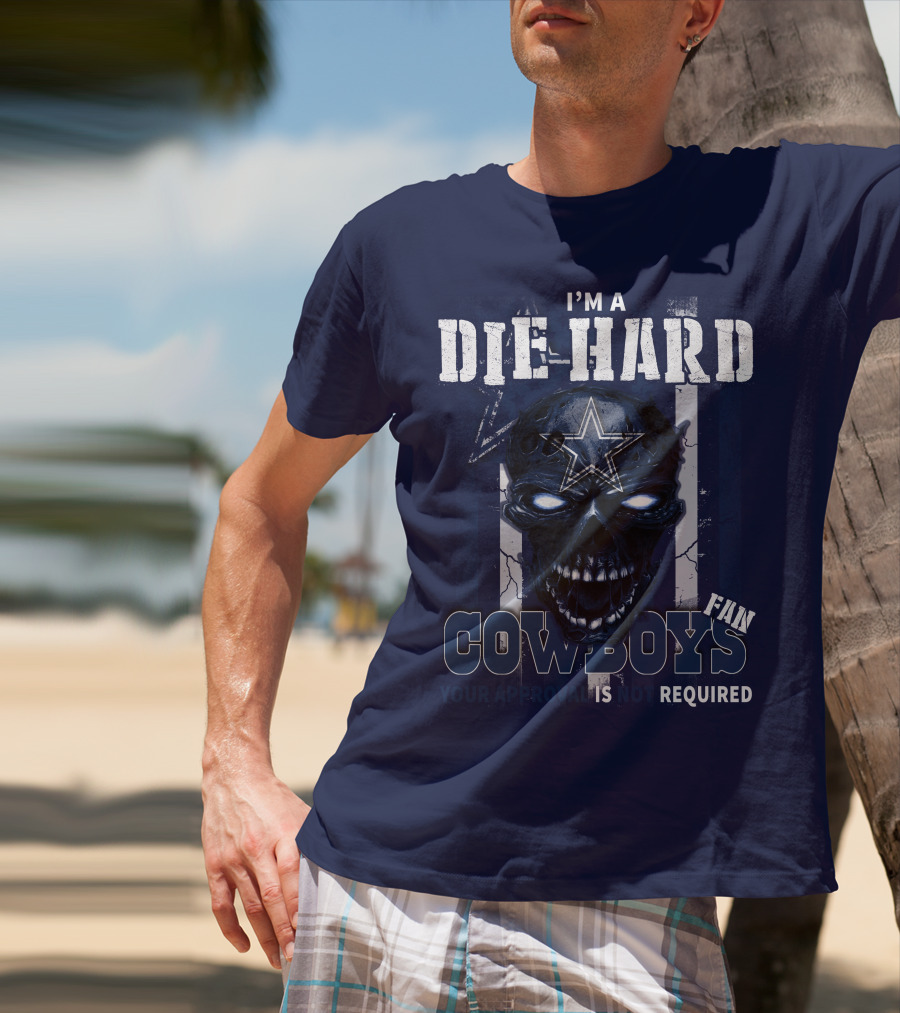 I'm A Die Hard Cowboys Fan Your Approval Is Not Required T-Shirt