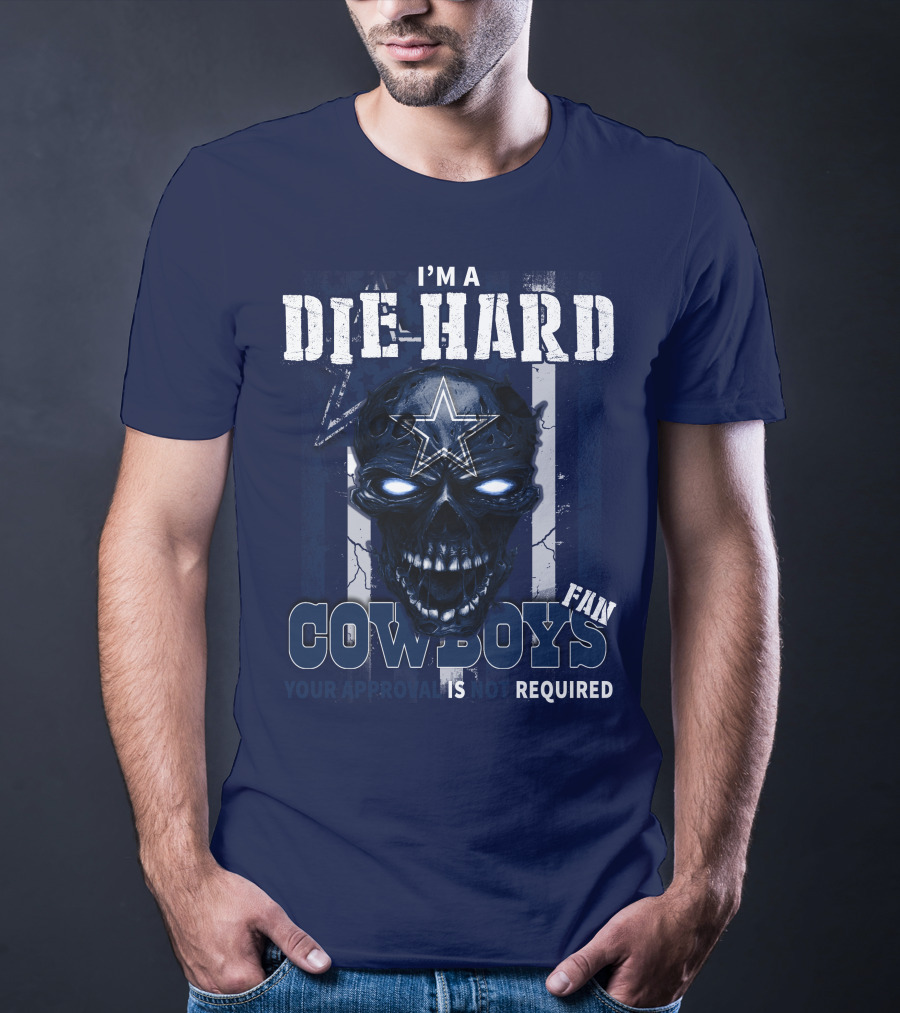 I'm A Die Hard Cowboys Fan Your Approval Is Not Required T-Shirt