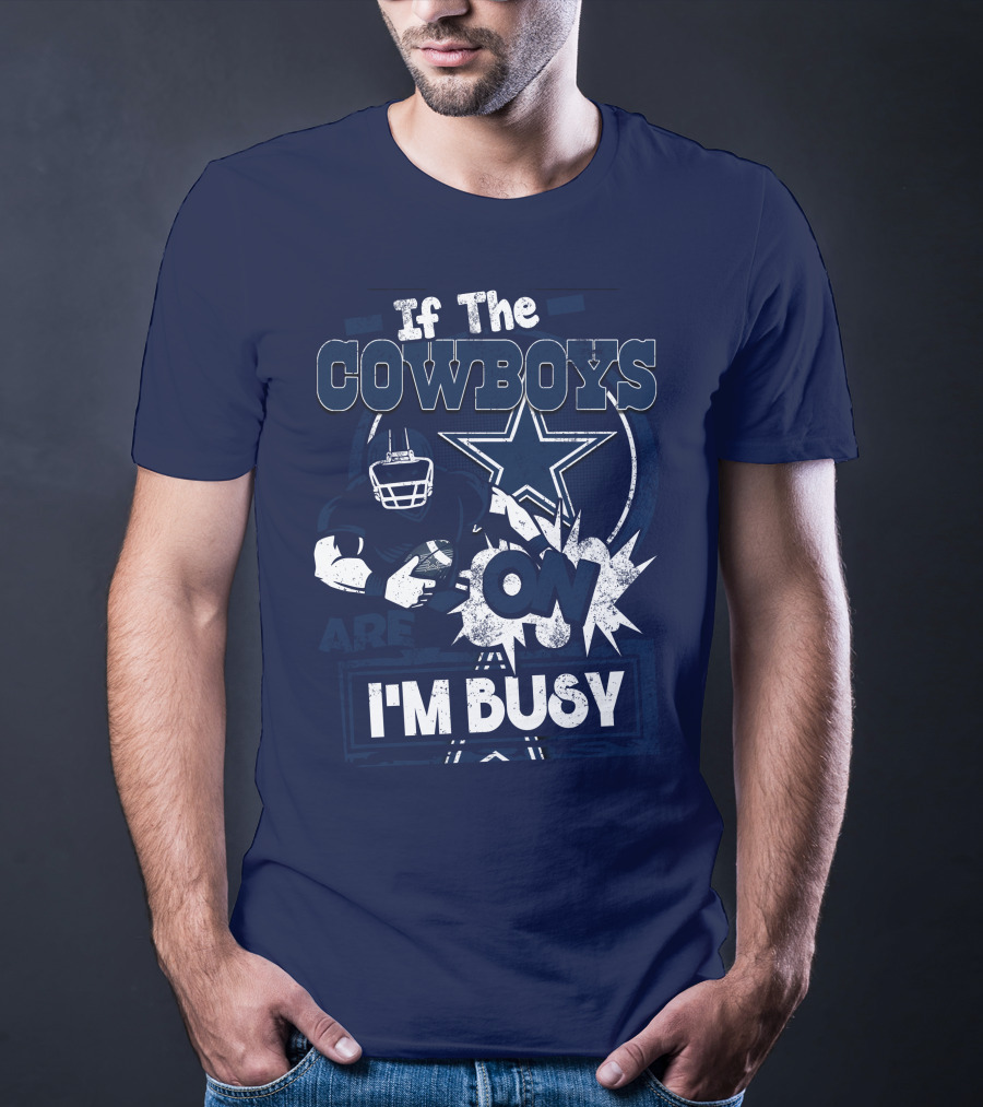 If The Cowboys Are On I'm Busy Dallas Cowboys Football Star Fan Gear T-Shirt
