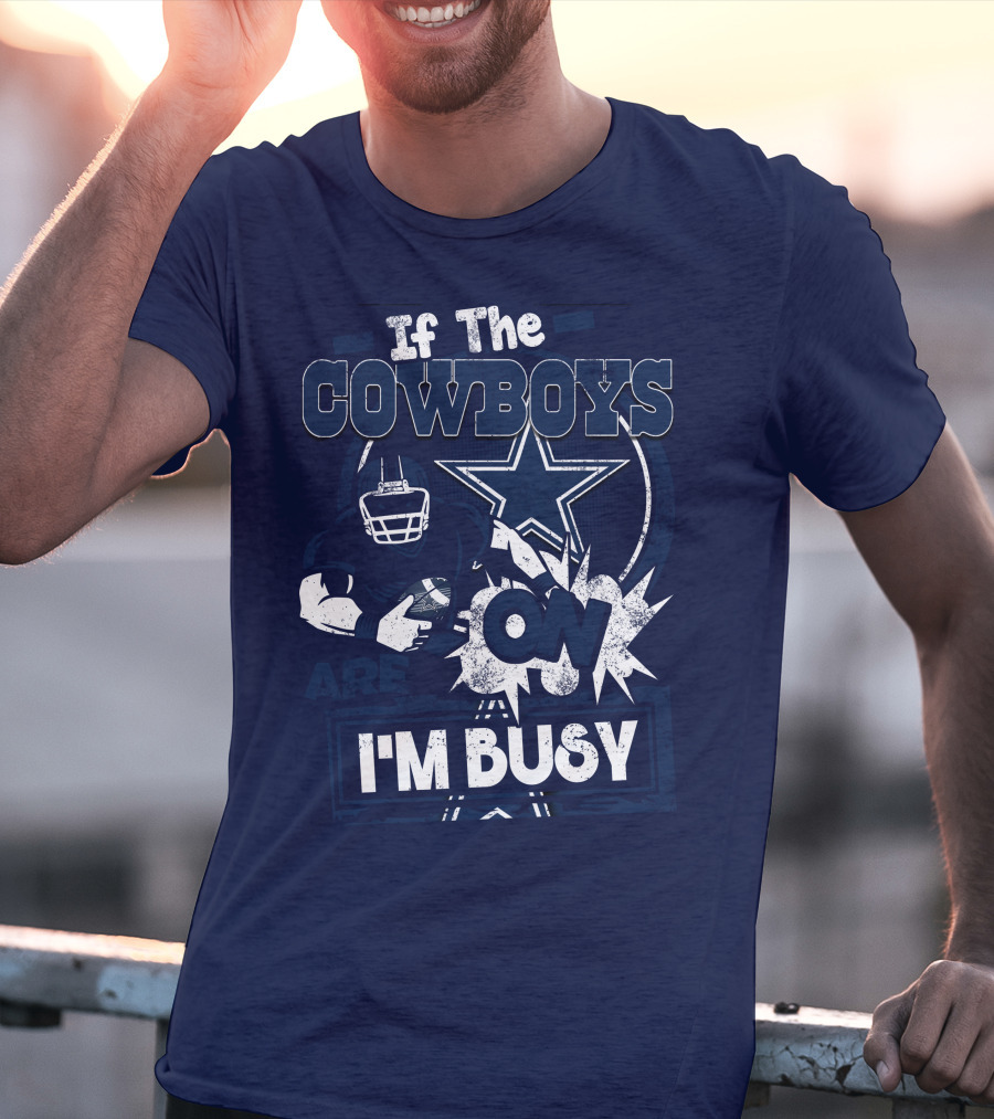 If The Cowboys Are On I'm Busy Dallas Cowboys Football Star Fan Gear T-Shirt