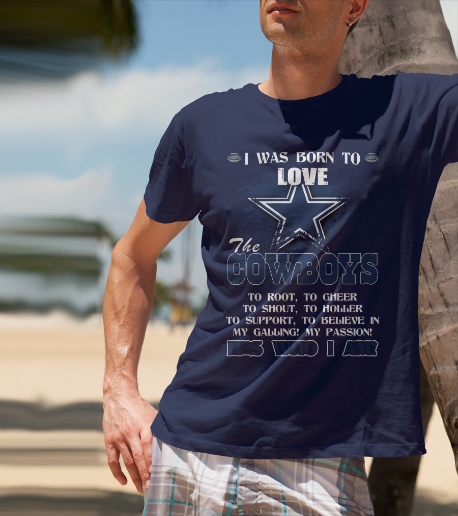 I WAS BORN TO LOVE THE COWBOYS IT'S WHO I AM DALLAS COWBOYS T-Shirt