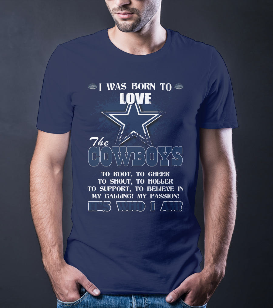 I WAS BORN TO LOVE THE COWBOYS IT'S WHO I AM DALLAS COWBOYS T-Shirt