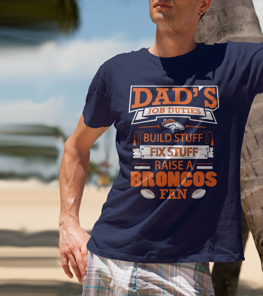 Dad’s Job Duties Build Stuff Fix Stuff Raise A Broncos Fan T-Shirt