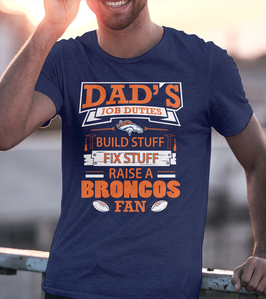 Dad’s Job Duties Build Stuff Fix Stuff Raise A Broncos Fan T-Shirt