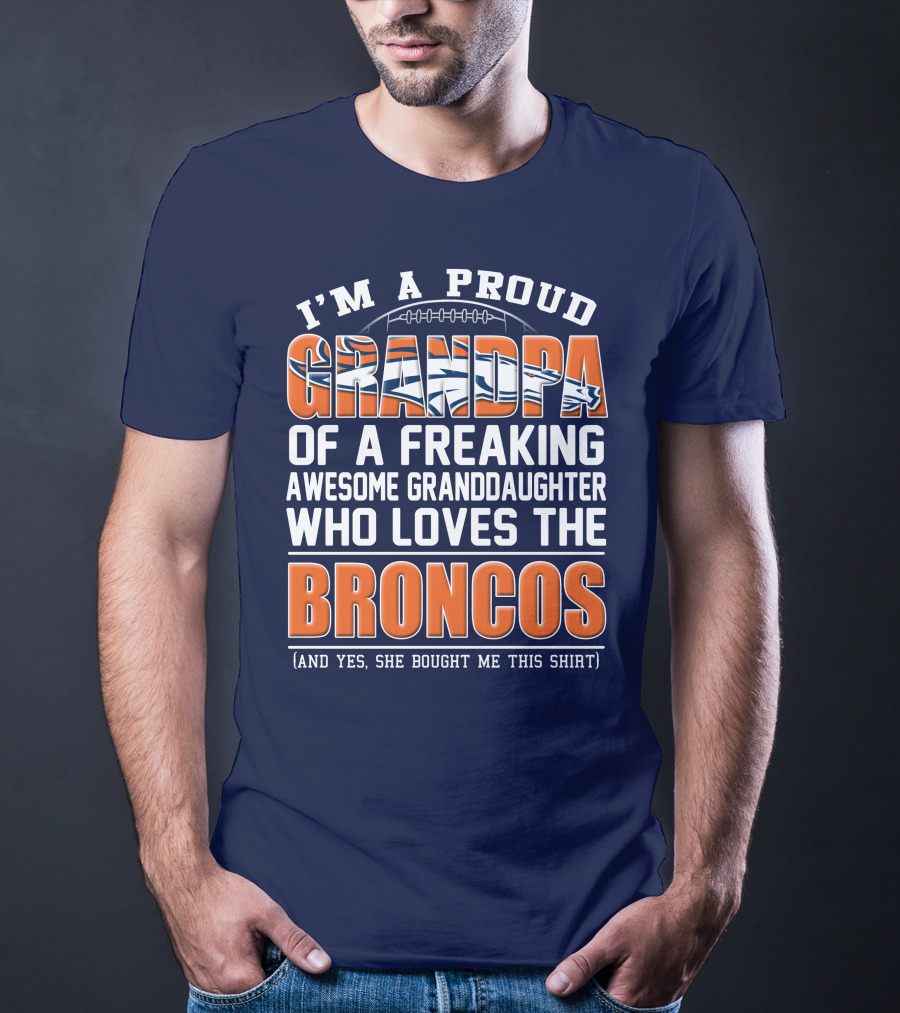 I'm A Proud Grandpa Of A Freaking Awesome Granddaughter Who Loves The Broncos (And Yes She Bought Me This Shirt) T-Shirt