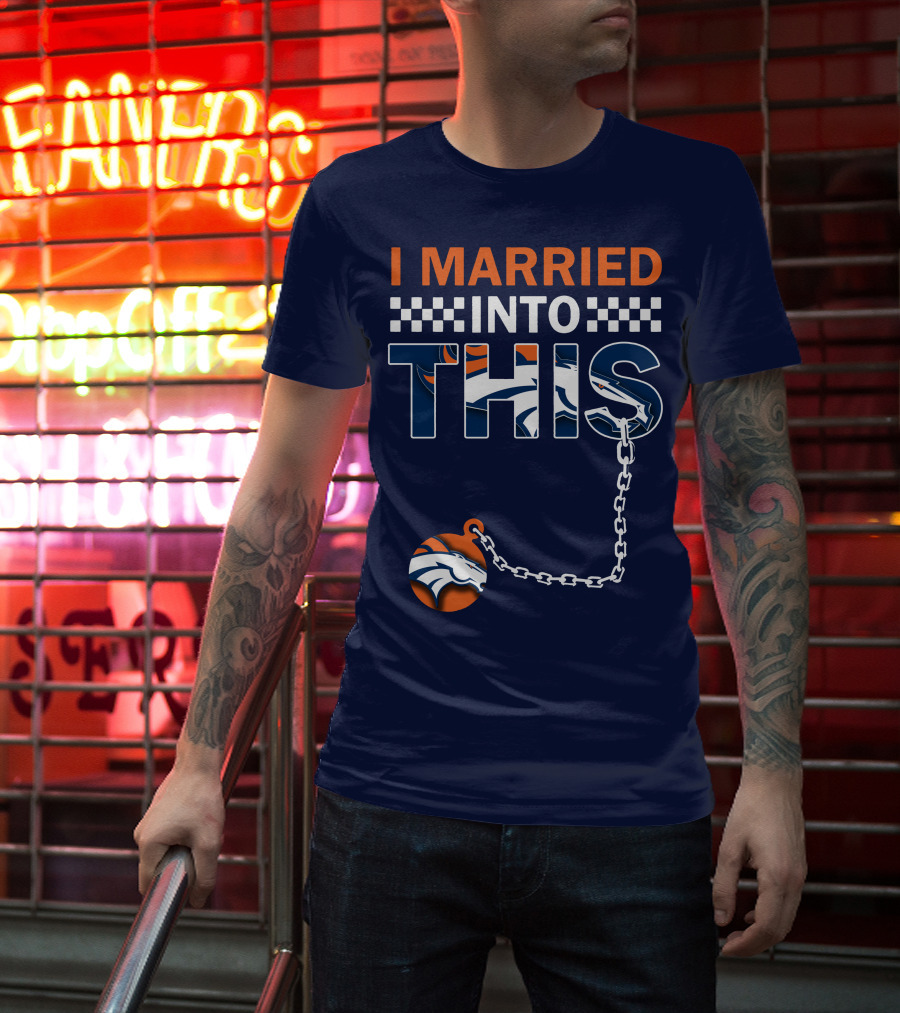I Married Into This Denver Broncos T-Shirt
