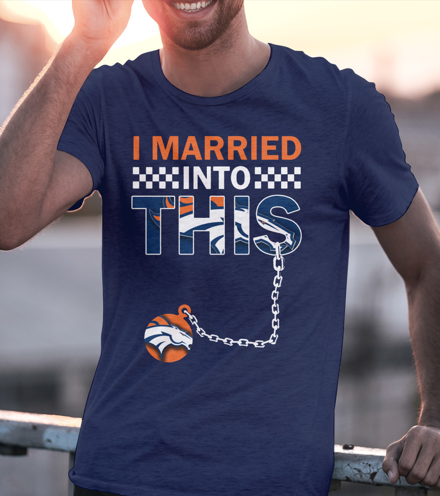 I Married Into This Denver Broncos T-Shirt