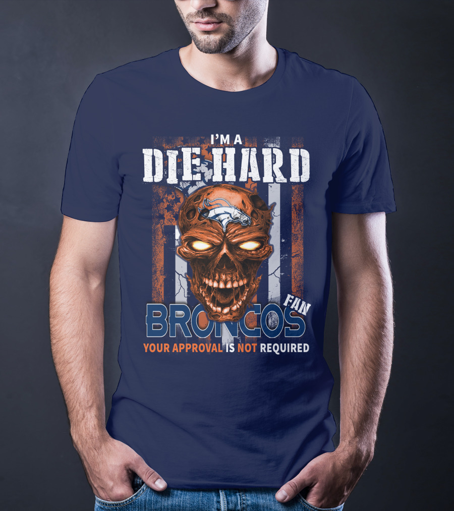 I'm A Die Hard Broncos Fan Your Approval Is Not Required T-Shirt