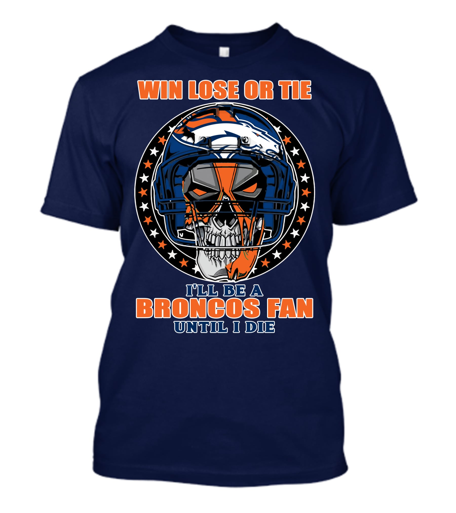 Denver Broncos Win Lose Or Tie I'll Be A Broncos Fan Until I Die T-Shirt