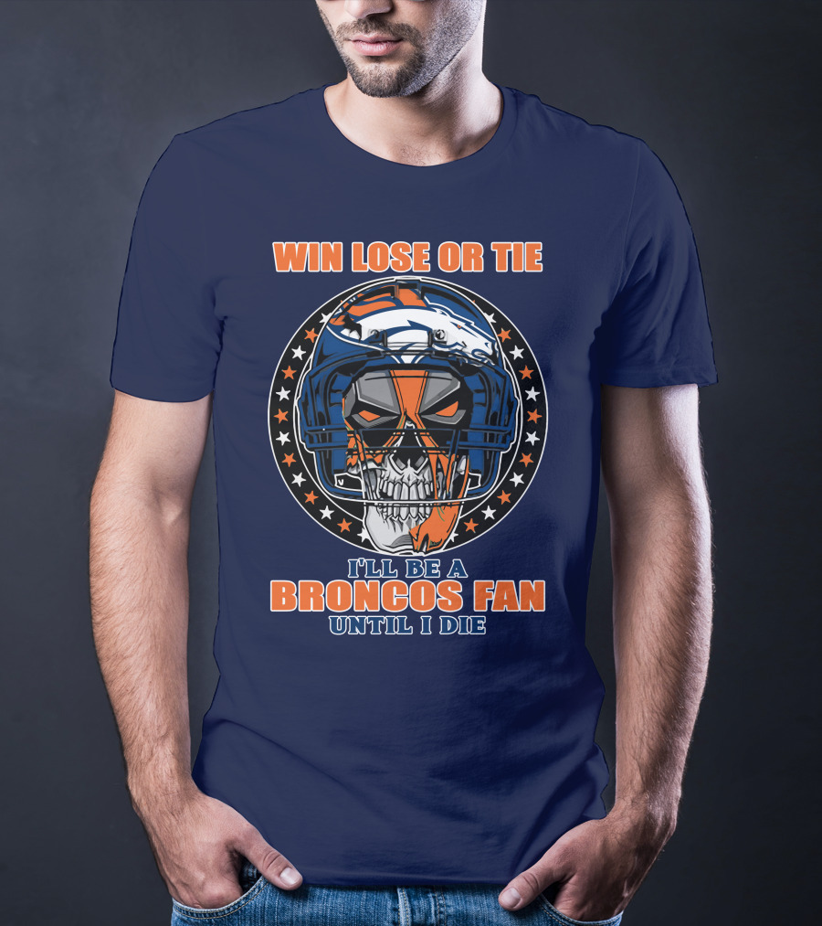 Denver Broncos Win Lose Or Tie I'll Be A Broncos Fan Until I Die T-Shirt