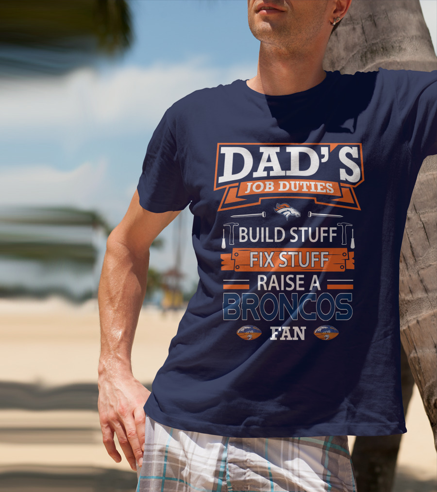 Dad's Job Duties Build Stuff Fix Stuff Raise A Broncos Fan Denver Broncos T-Shirt