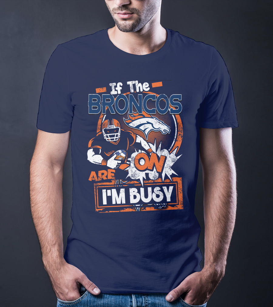 If The Denver Broncos Are On I'm Busy T-Shirt
