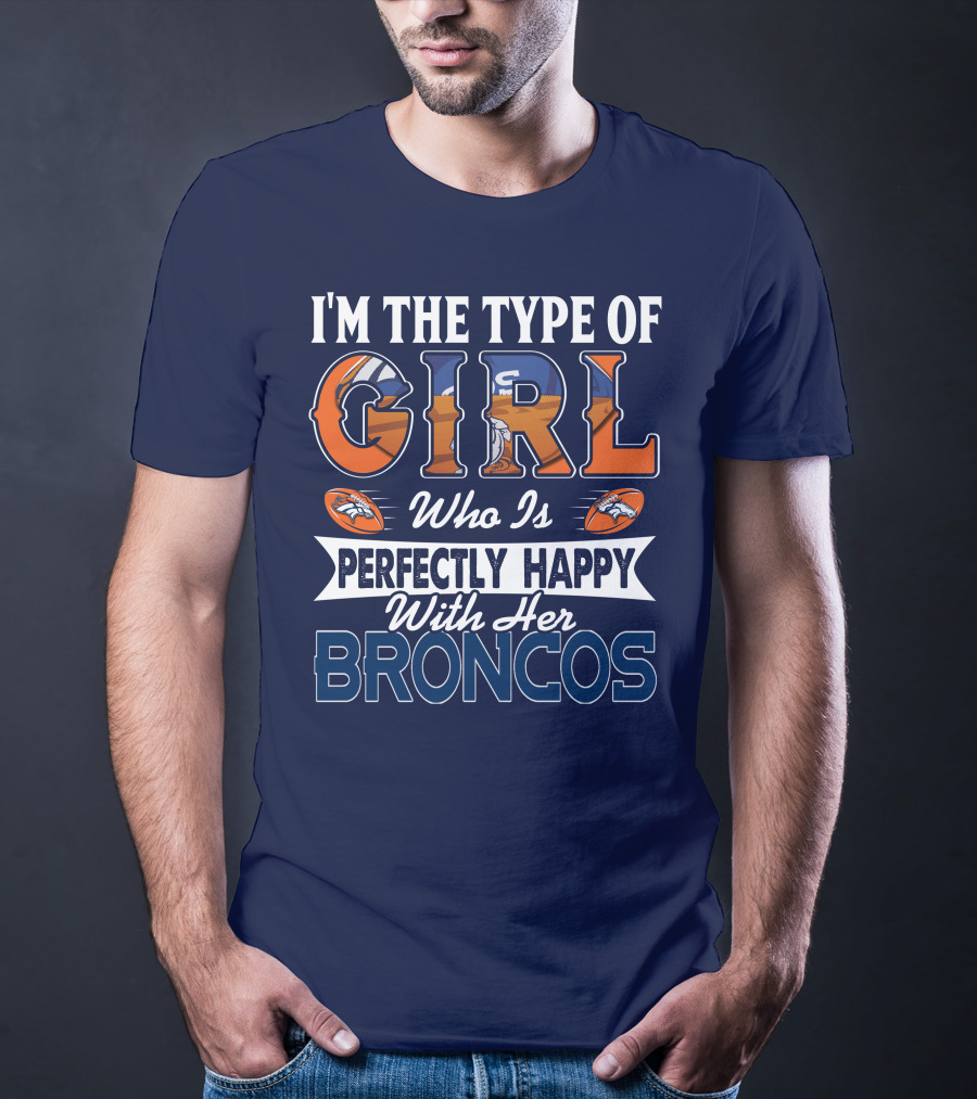 I'm The Type Of Girl Who Is Perfectly Happy With Her Broncos T-Shirt