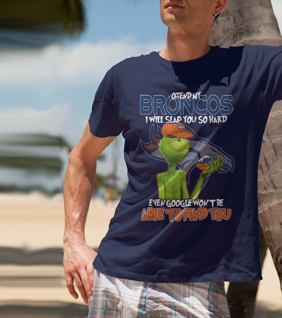 Offend My Broncos I Will Slap You So Hard Even Google Won't Be Able To Find You Grinch V2 Denver Broncos T-Shirt