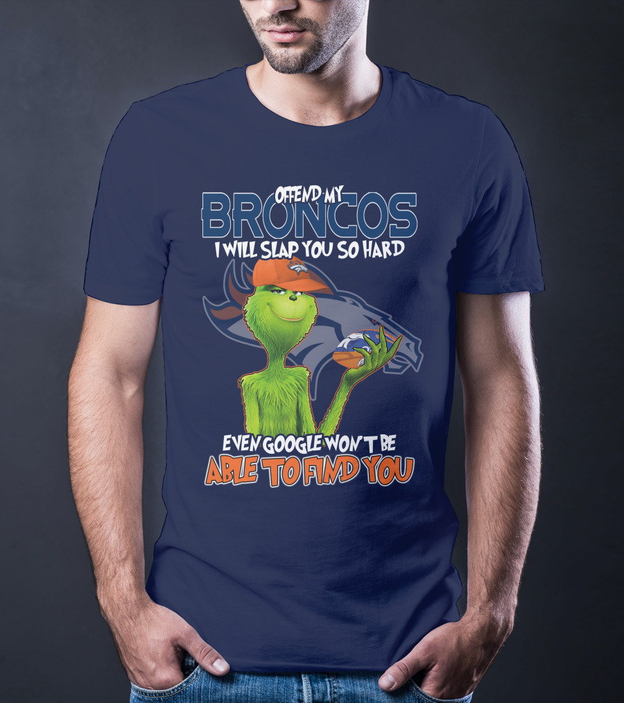 Offend My Broncos I Will Slap You So Hard Even Google Won't Be Able To Find You Grinch V2 Denver Broncos T-Shirt
