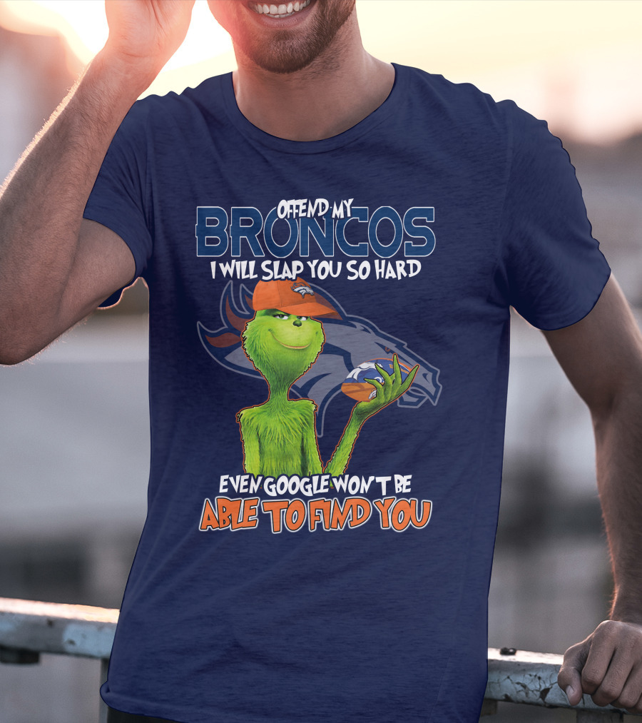 Offend My Broncos I Will Slap You So Hard Even Google Won't Be Able To Find You Grinch V2 Denver Broncos T-Shirt