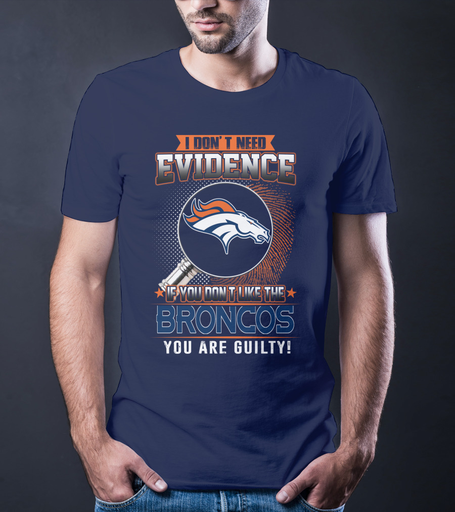 I Don't Need Evidence If You Don't Like The Broncos You Are Guilty T-Shirt
