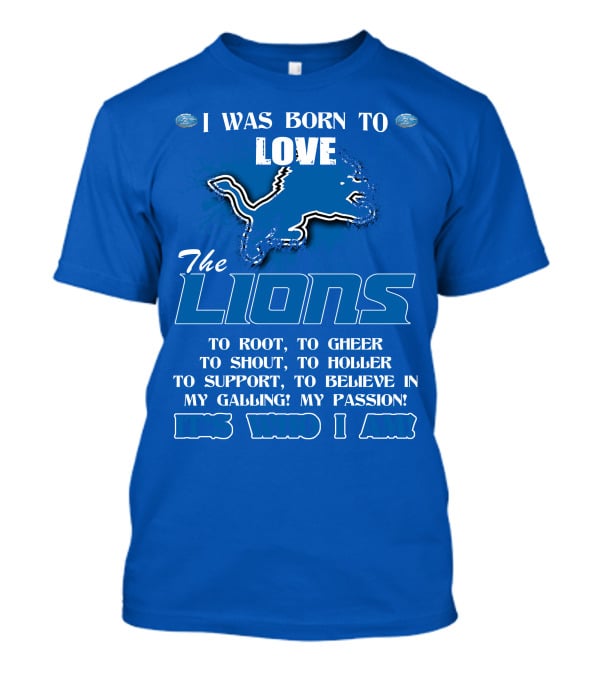I Was Born To Love The Lions To Root Cheer Shout Holler Support Believe It's Who I Am T-Shirt