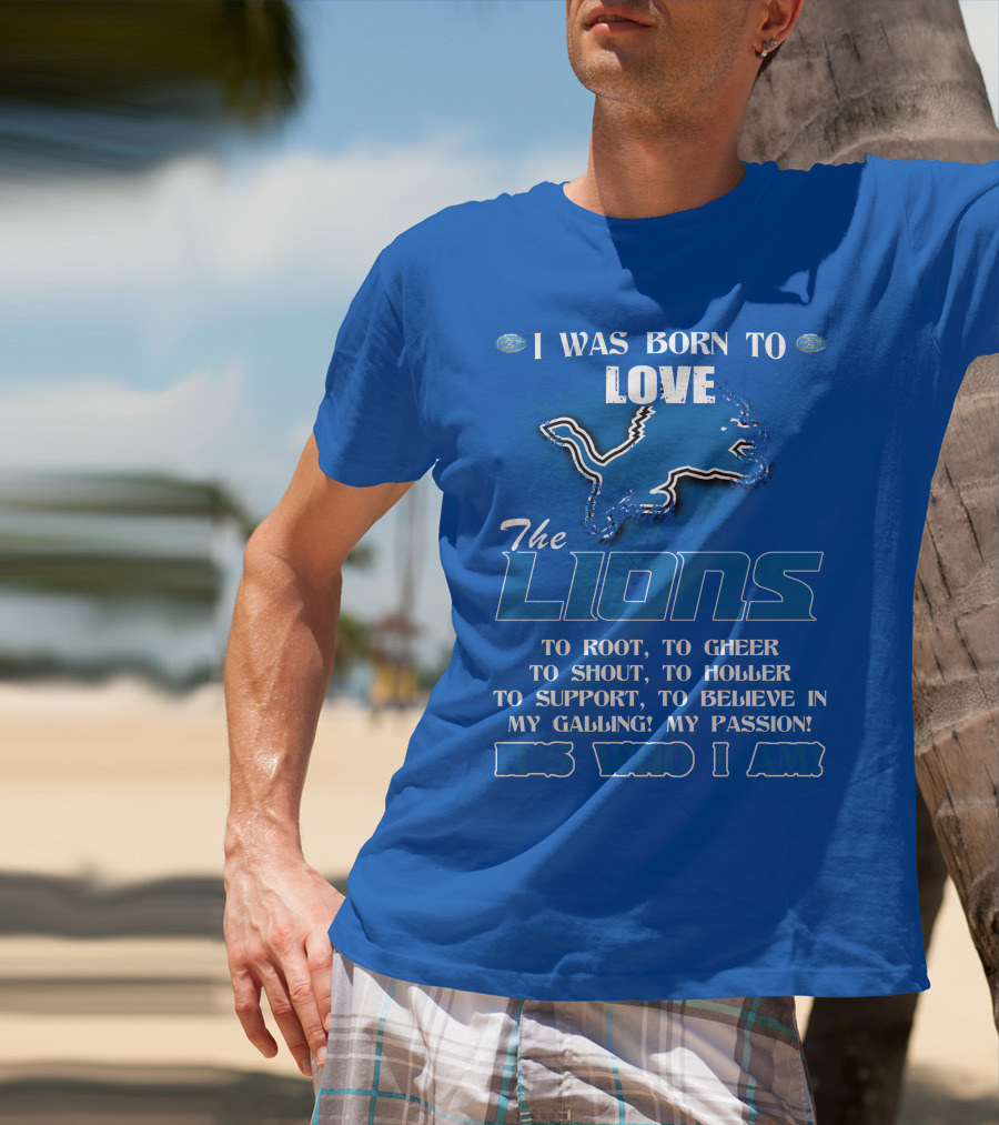 I Was Born To Love The Lions To Root Cheer Shout Holler Support Believe It's Who I Am T-Shirt