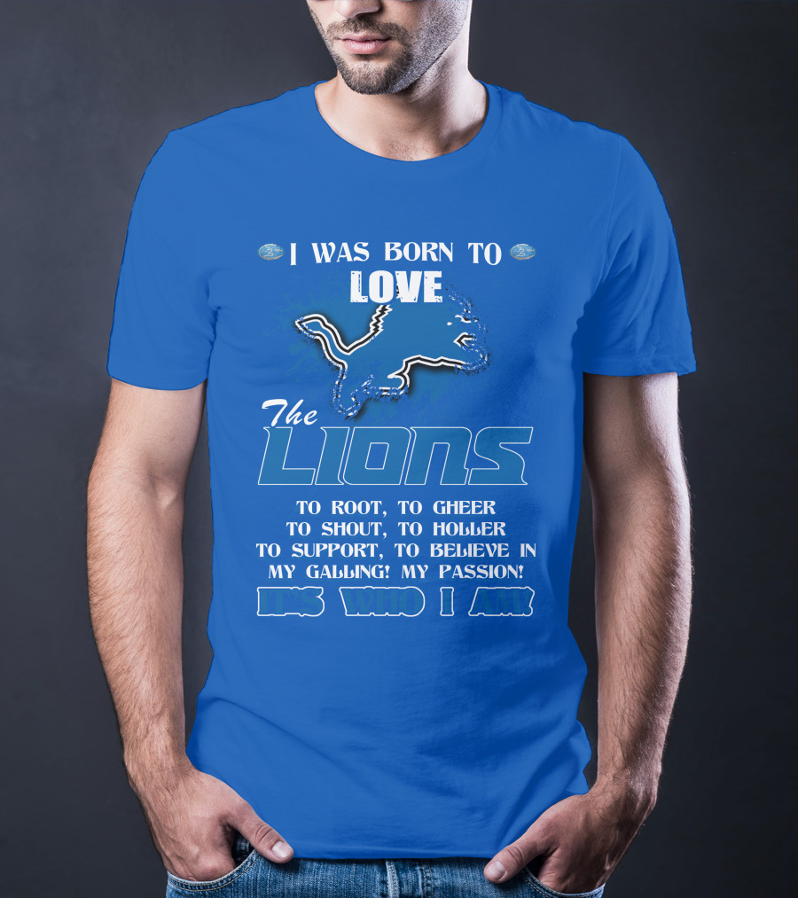I Was Born To Love The Lions To Root Cheer Shout Holler Support Believe It's Who I Am T-Shirt