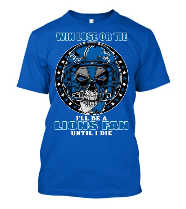 Win Lose Or Tie I'll Be A Lions Fan Until I Die Skull Helmet Football 70 Detroit Lions T-Shirt