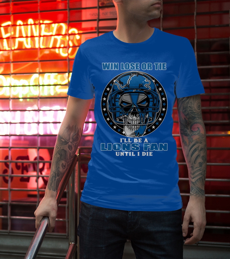 Win Lose Or Tie I'll Be A Lions Fan Until I Die Skull Helmet Football 70 Detroit Lions T-Shirt