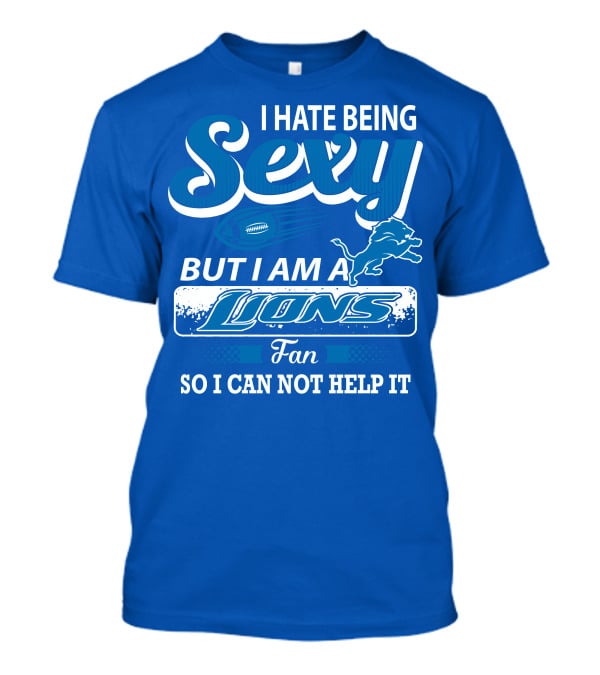 I Hate Being Sexy But I Am A Lions Fan So I Can Not Help It T-Shirt