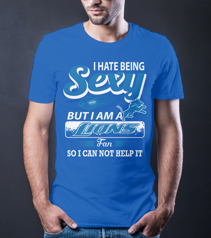 I Hate Being Sexy But I Am A Lions Fan So I Can Not Help It T-Shirt