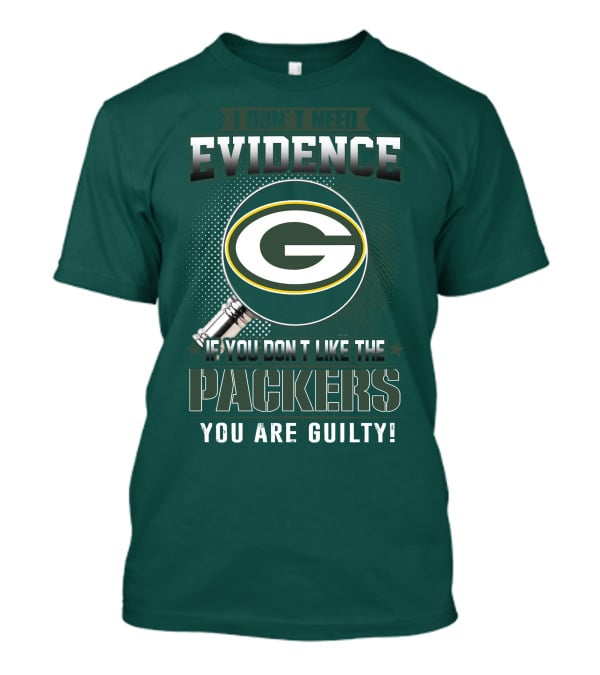 I Don't Need Evidence If You Don't Like The Packers You Are Guilty T-Shirt