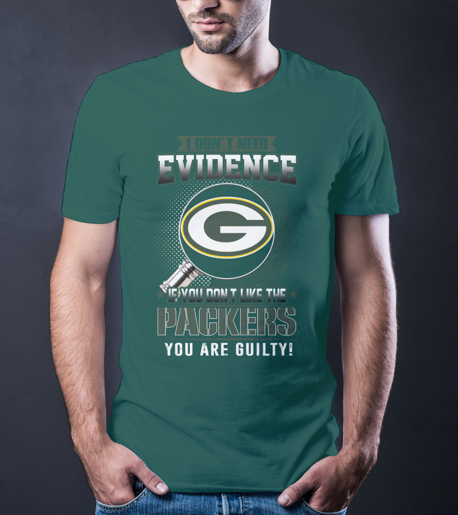 I Don't Need Evidence If You Don't Like The Packers You Are Guilty T-Shirt