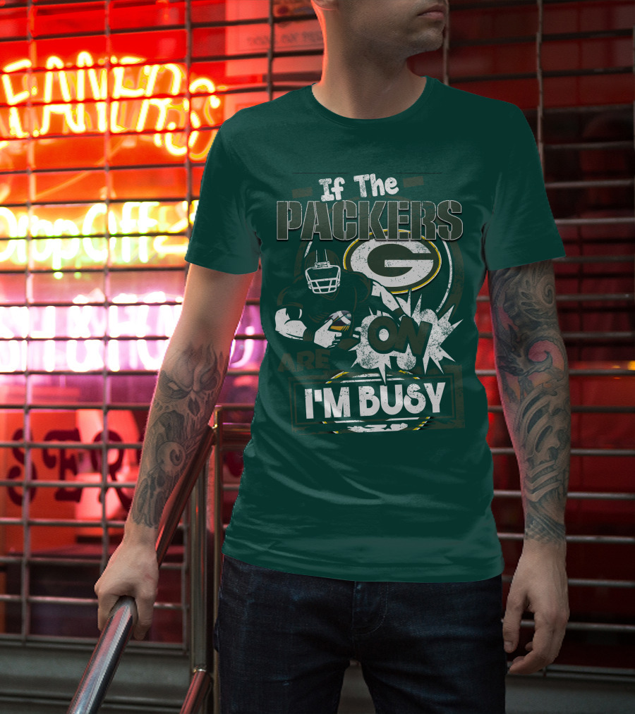 Green Bay Packers If The Packers Are On I'm Busy T-Shirt