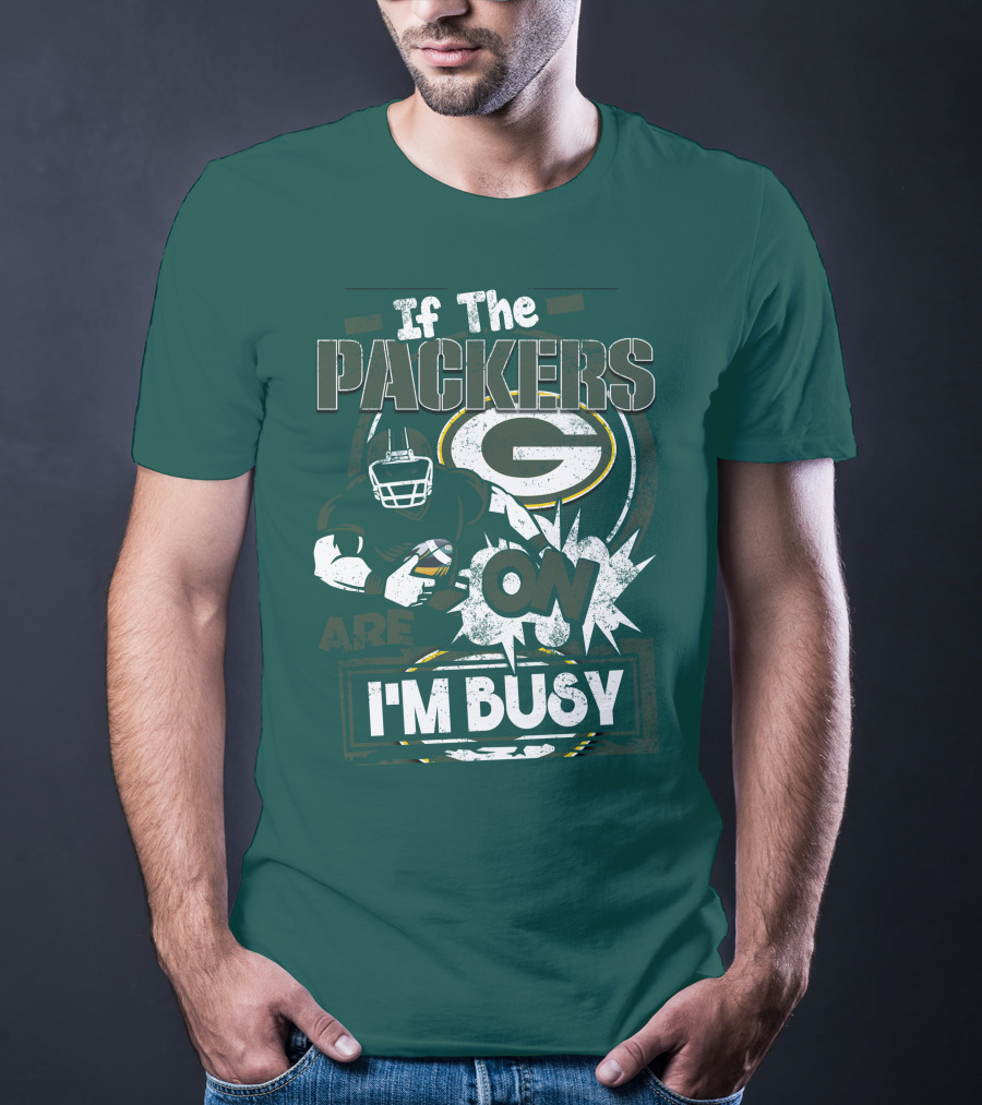Green Bay Packers If The Packers Are On I'm Busy T-Shirt