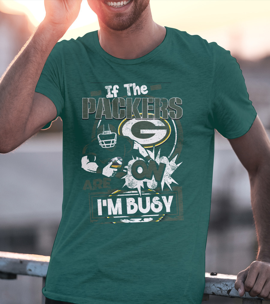 Green Bay Packers If The Packers Are On I'm Busy T-Shirt