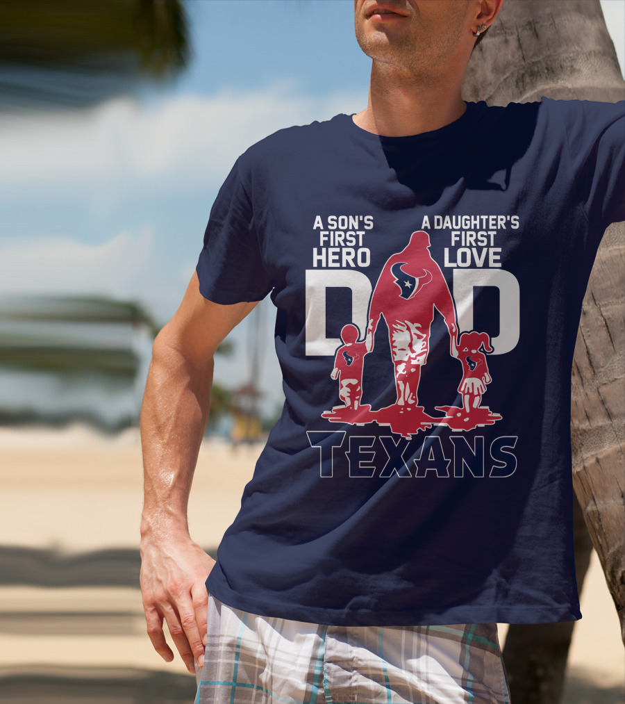 A Son's First Hero A Daughter's First Love Dad Texans T-Shirt