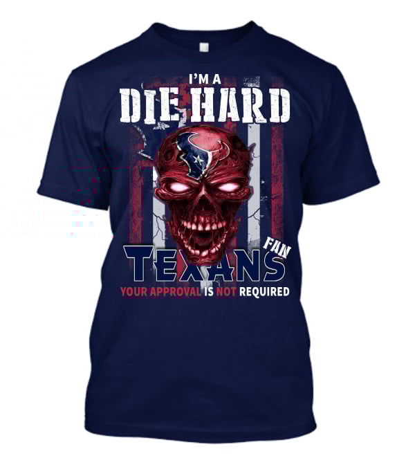I'm A Die Hard Texans Fan Your Approval Is Not Required T-Shirt
