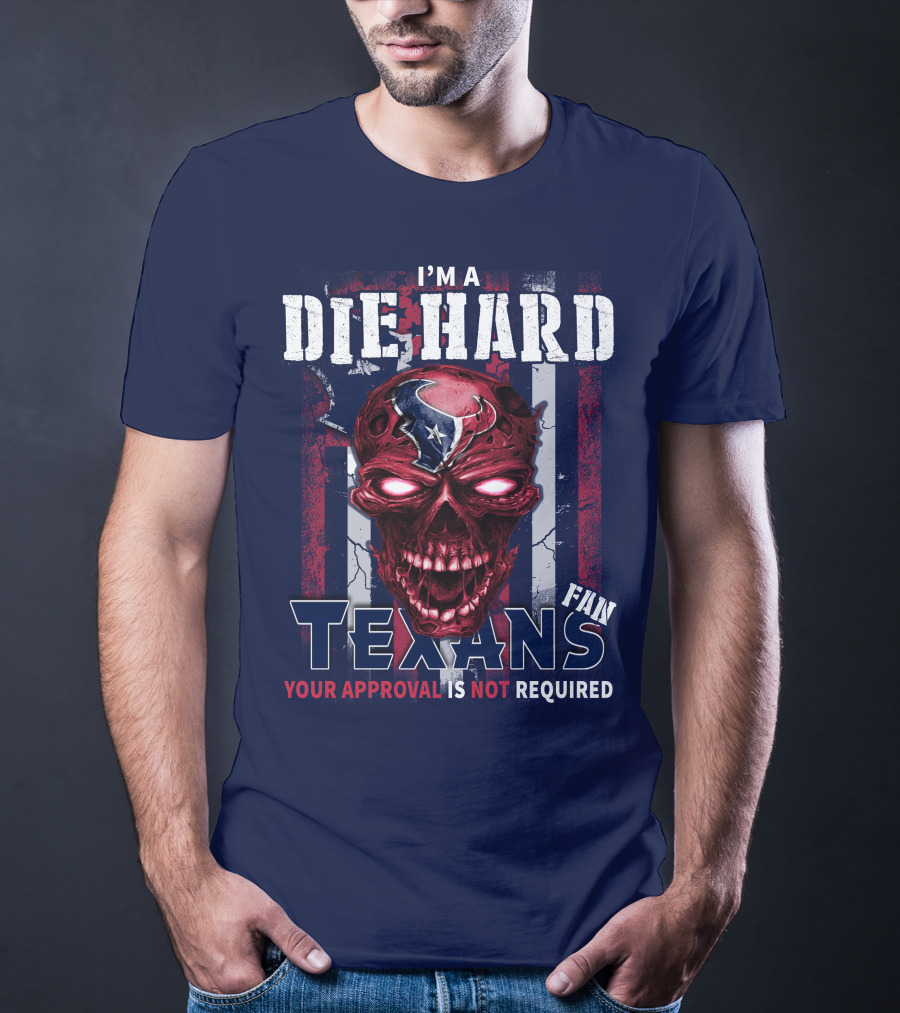 I'm A Die Hard Texans Fan Your Approval Is Not Required T-Shirt