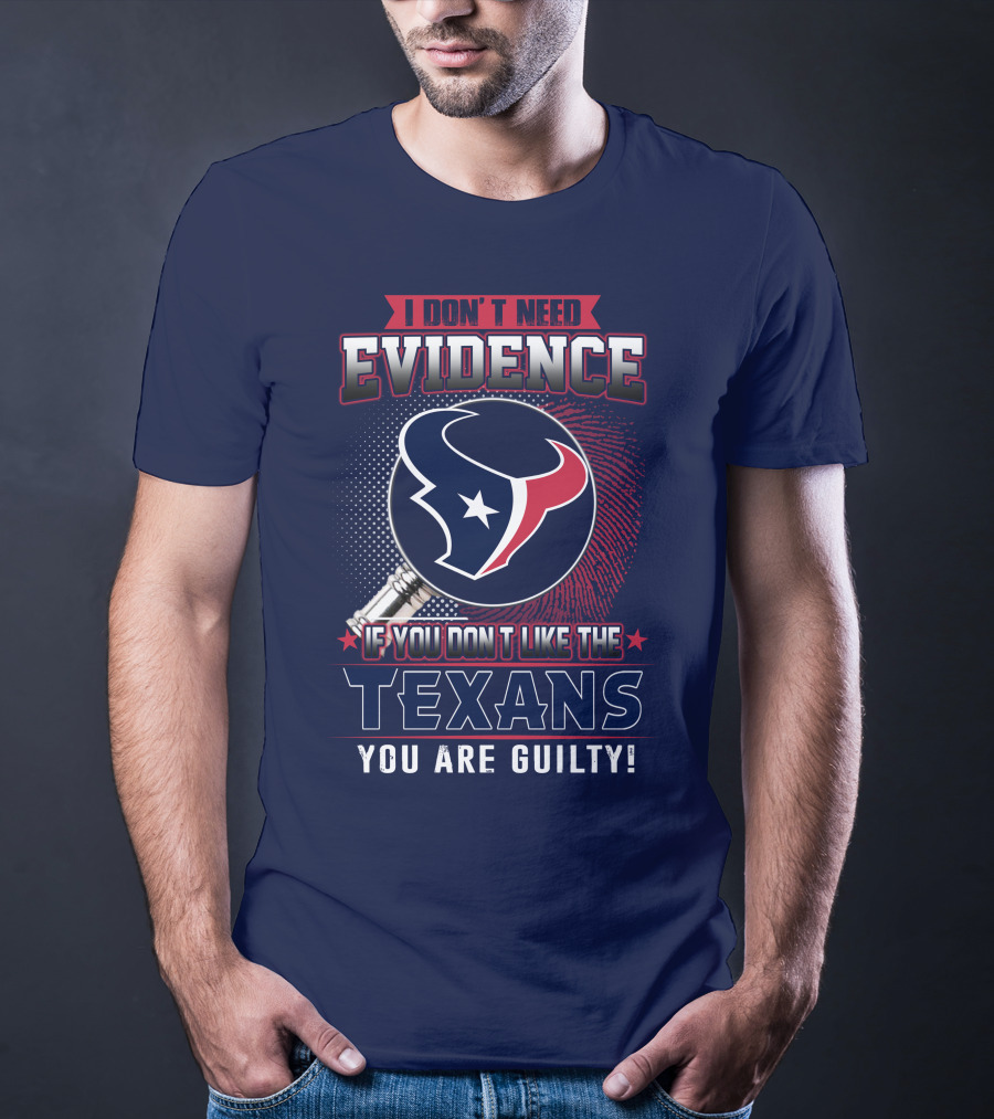 I Don’t Need Evidence If You Don’t Like The Texans You Are Guilty T-Shirt