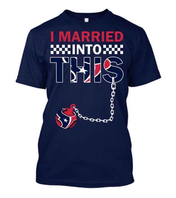 I Married Into This Houston Texans Football Fan Humor T-Shirt