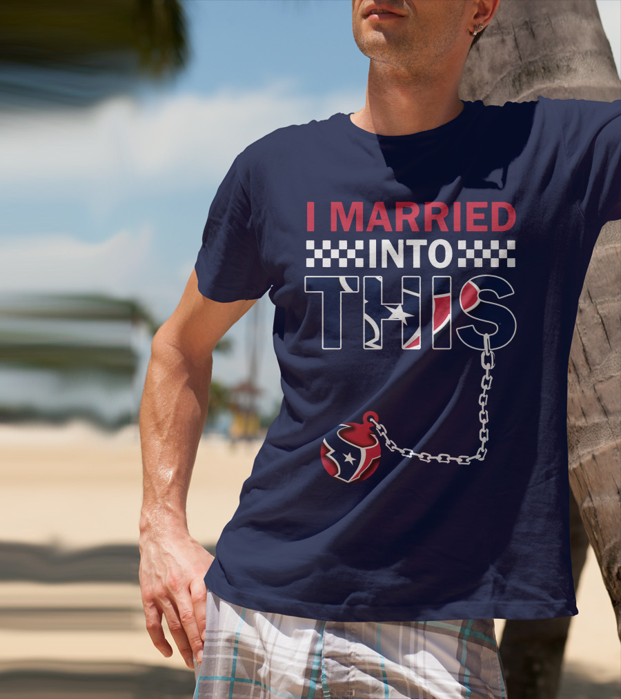 I Married Into This Houston Texans Football Fan Humor T-Shirt