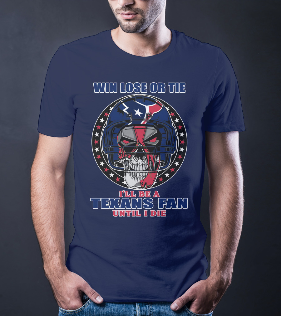 Win Lose Or Tie I'll Be A Texans Fan Until I Die T-Shirt