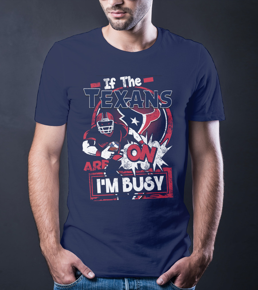 If The Texans Are On I'm Busy T-Shirt
