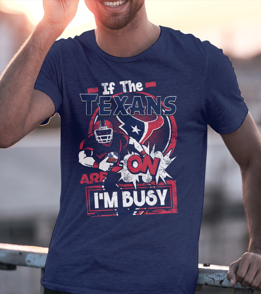 If The Texans Are On I'm Busy T-Shirt