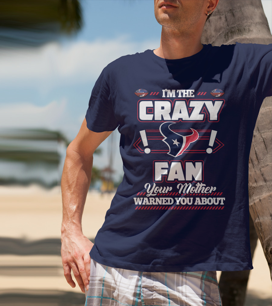 I'm The Crazy Houston Texans Fan Your Mother Warned You About T-Shirt