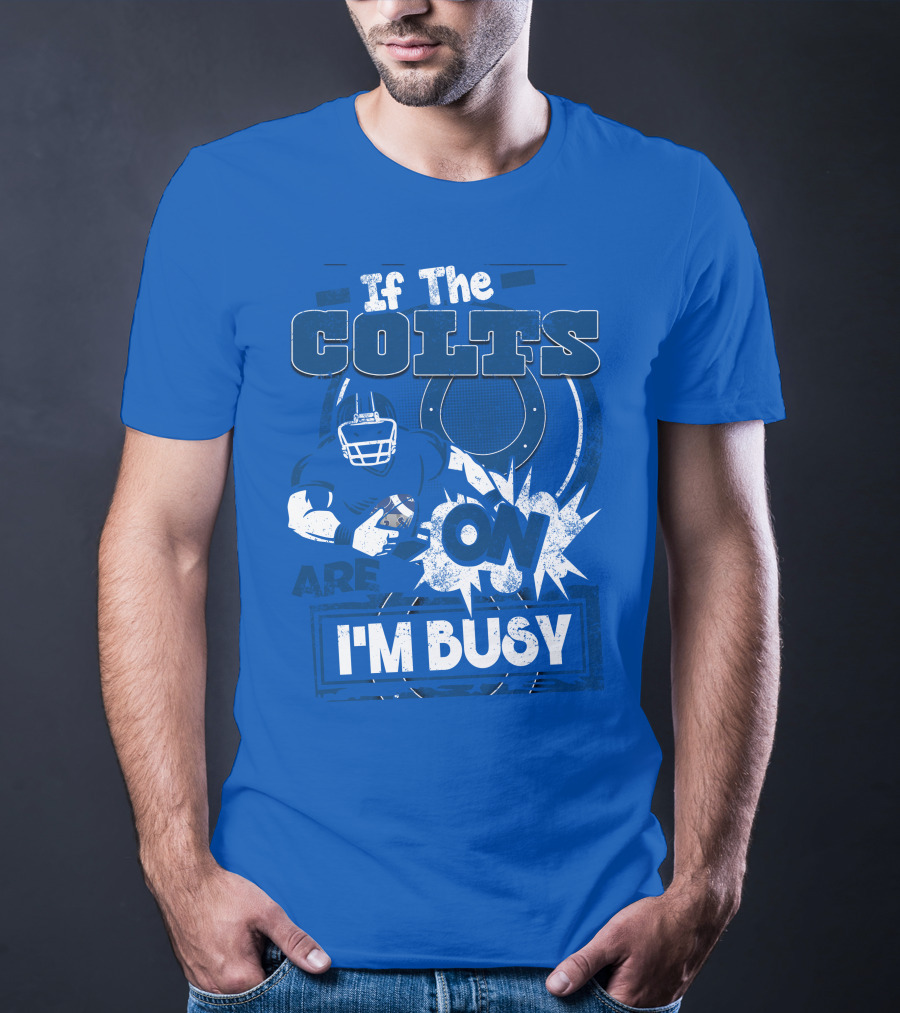 If The Colts Are On I'm Busy Indianapolis Colts T-Shirt