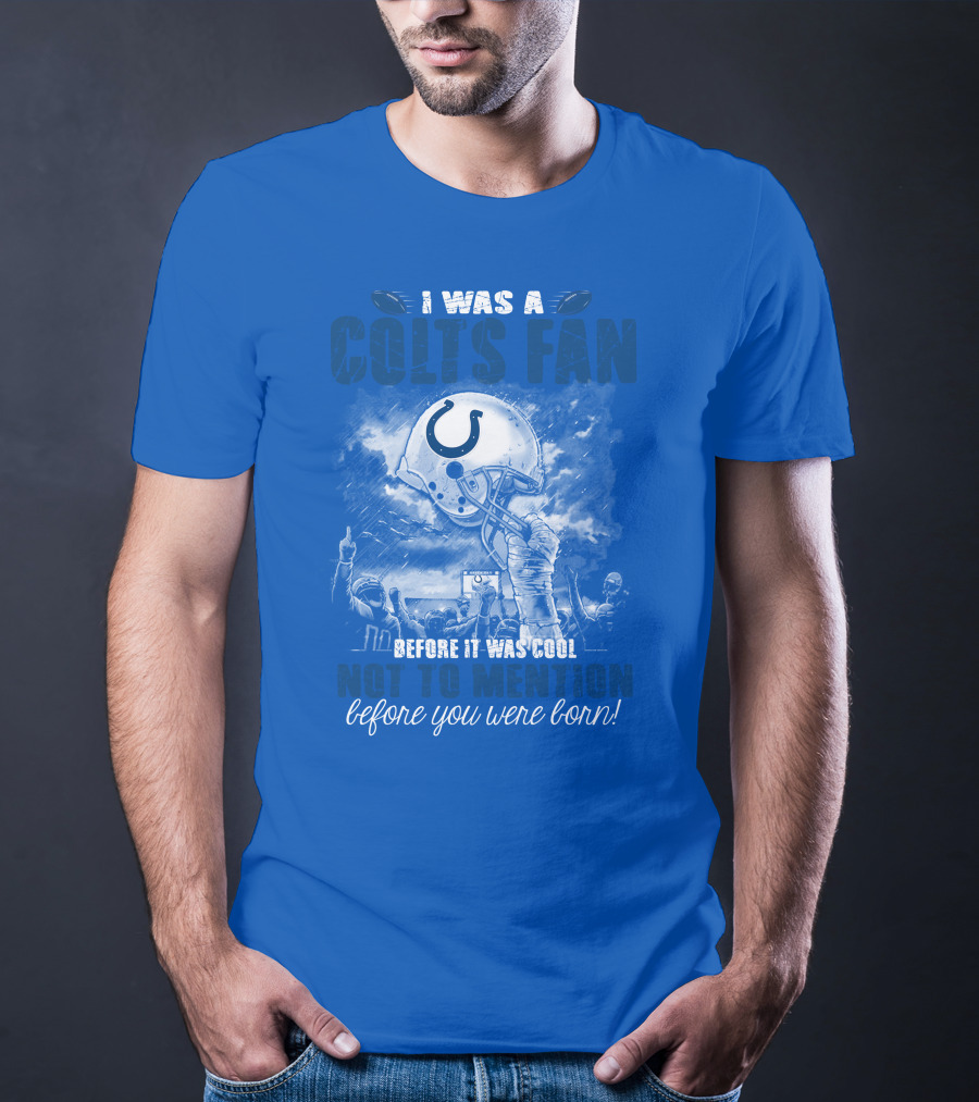 I Was A Colts Fan Before It Was Cool Not To Mention Before You Were Born Indianapolis Colts T-Shirt