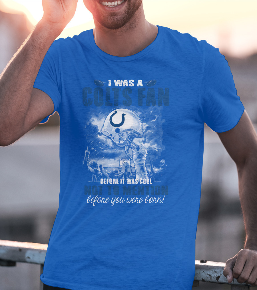 I Was A Colts Fan Before It Was Cool Not To Mention Before You Were Born Indianapolis Colts T-Shirt