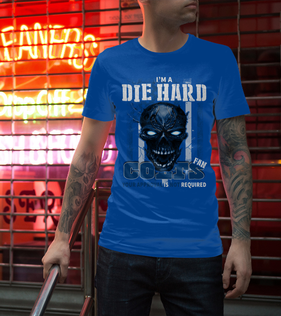 I'm A Die Hard Colts Fan Your Approval Is Not Required T-Shirt