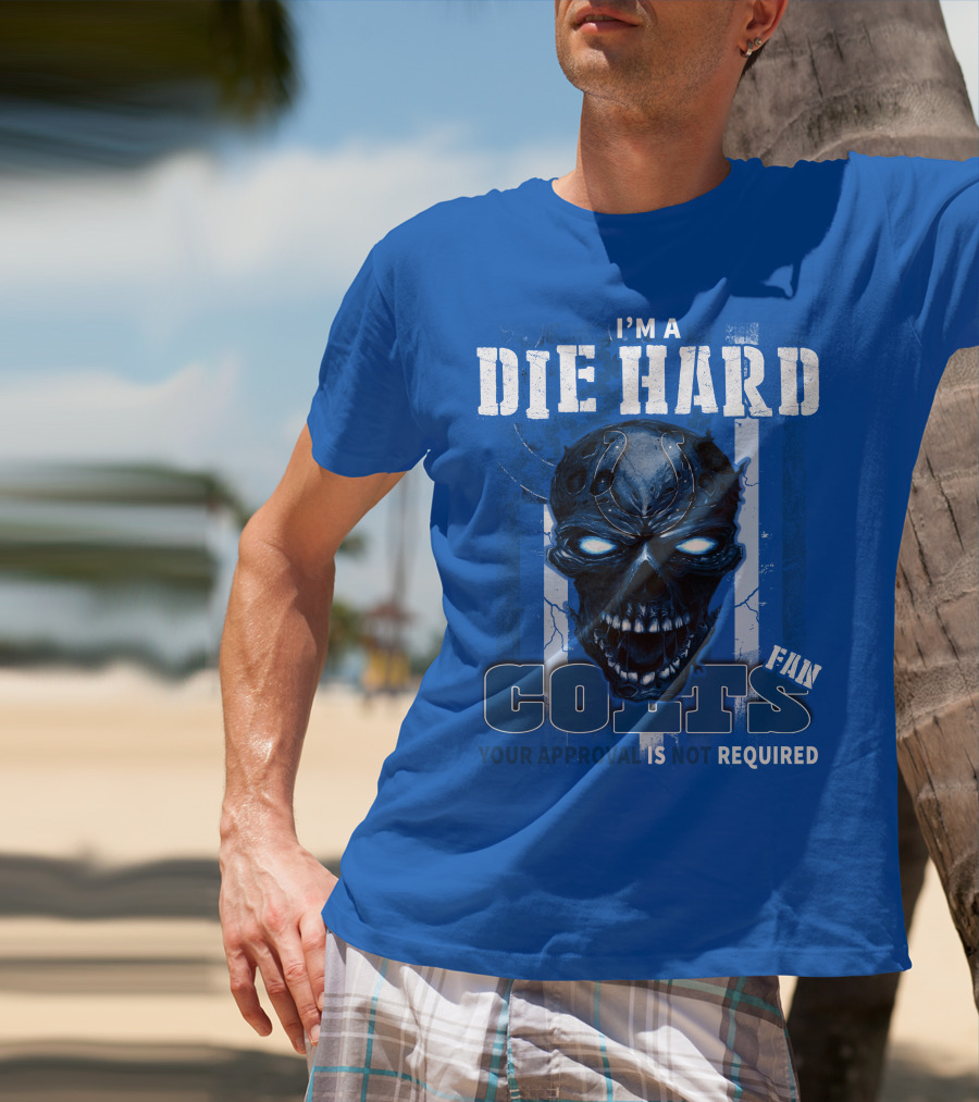 I'm A Die Hard Colts Fan Your Approval Is Not Required T-Shirt