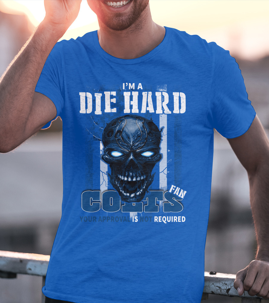 I'm A Die Hard Colts Fan Your Approval Is Not Required T-Shirt