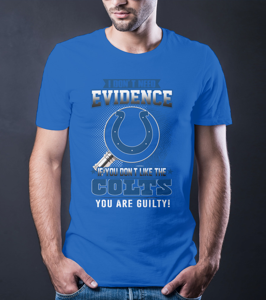 I DON'T NEED EVIDENCE IF YOU DON'T LIKE THE COLTS YOU ARE GUILTY T-Shirt